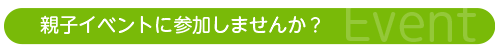 親子イベントに参加しませんか？