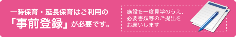 一時保育・延長保育はご利用の 「事前登録」が必要です。